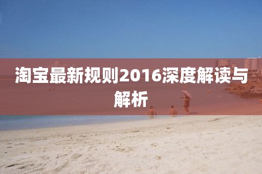 淘宝最新规则2016深度解读与解析