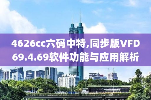 4626cc六码中特,同步版VFD69.4.69软件功能与应用解析
