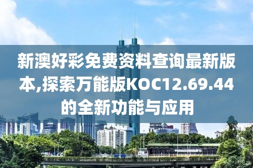 新澳好彩免费资料查询最新版本,探索万能版KOC12.69.44的全新功能与应用