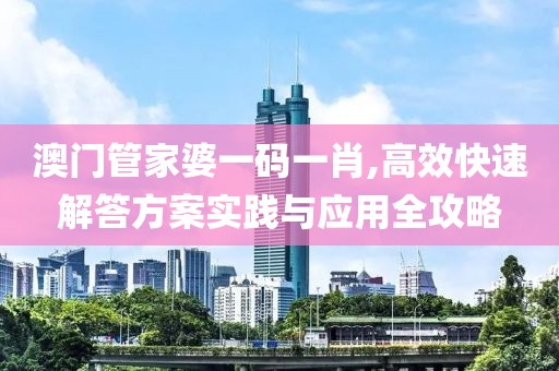 澳门管家婆一码一肖,高效快速解答方案实践与应用全攻略