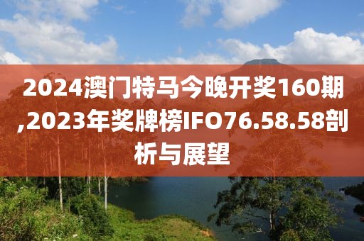 2024澳门特马今晚开奖160期,2023年奖牌榜IFO76.58.58剖析与展望