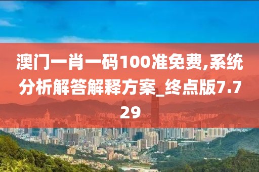 澳门一肖一码100准免费,系统分析解答解释方案_终点版7.729