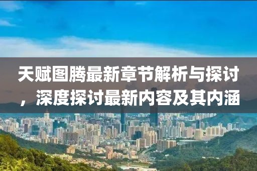 天赋图腾最新章节解析与探讨，深度探讨最新内容及其内涵