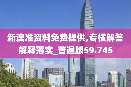 新澳准资料免费提供,专横解答解释落实_普遍版59.745