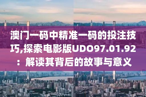 澳门一码中精准一码的投注技巧,探索电影版UDO97.01.92：解读其背后的故事与意义