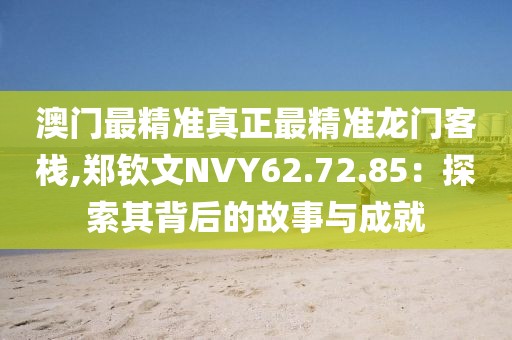 澳门最精准真正最精准龙门客栈,郑钦文NVY62.72.85：探索其背后的故事与成就