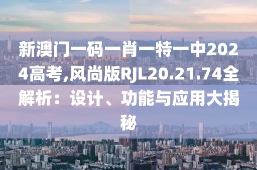 新澳门一码一肖一特一中2024高考,风尚版RJL20.21.74全解析：设计、功能与应用大揭秘