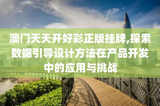 澳门天天开好彩正版挂牌,探索数据引导设计方法在产品开发中的应用与挑战