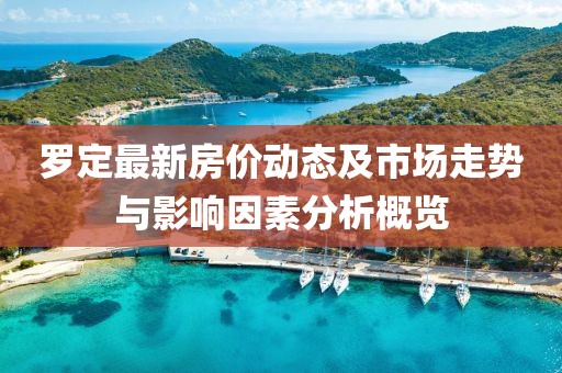 罗定最新房价动态及市场走势与影响因素分析概览