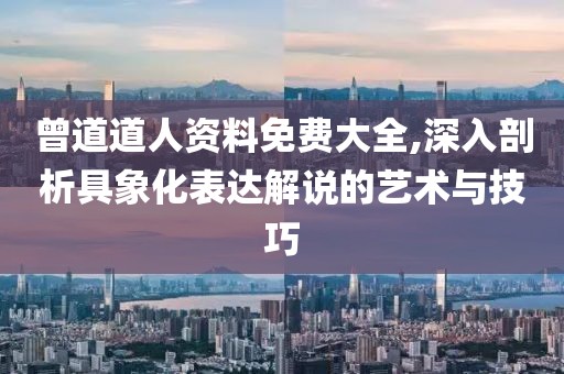 曾道道人资料免费大全,深入剖析具象化表达解说的艺术与技巧