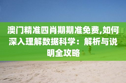 澳门精准四肖期期准免费,如何深入理解数据科学：解析与说明全攻略