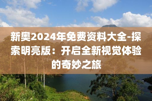 新奥2024年免费资料大全-探索明亮版：开启全新视觉体验的奇妙之旅