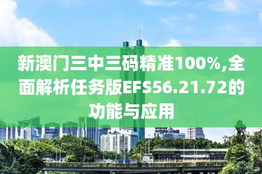 新澳门三中三码精准100%,全面解析任务版EFS56.21.72的功能与应用
