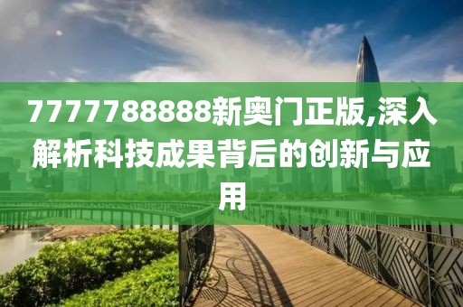 7777788888新奥门正版,深入解析科技成果背后的创新与应用
