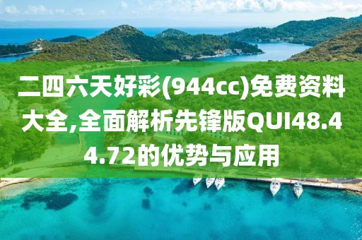 二四六天好彩(944cc)免费资料大全,全面解析先锋版QUI48.44.72的优势与应用