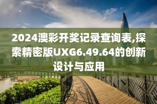 2024澳彩开奖记录查询表,探索精密版UXG6.49.64的创新设计与应用
