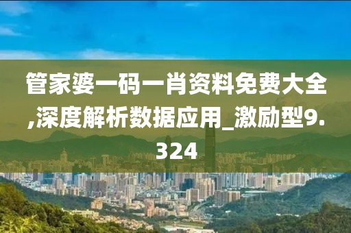 管家婆一码一肖资料免费大全,深度解析数据应用_激励型9.324