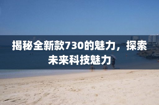 揭秘全新款730的魅力，探索未来科技魅力