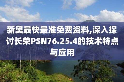 新奥最快最准免费资料,深入探讨长荣PSN76.25.4的技术特点与应用