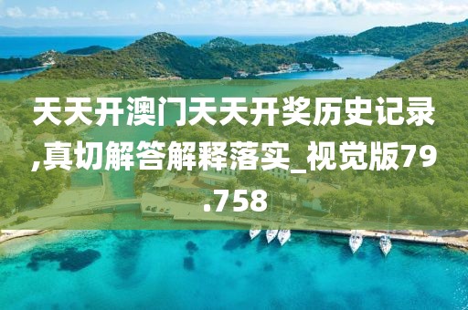 天天开澳门天天开奖历史记录,真切解答解释落实_视觉版79.758