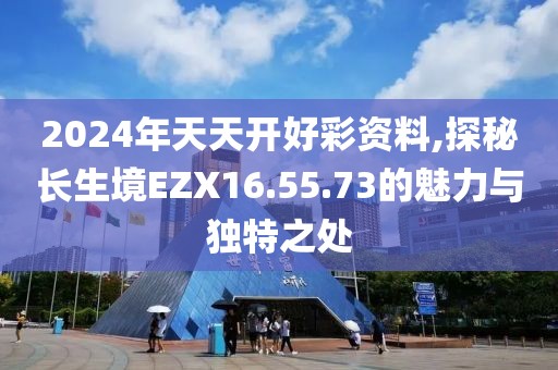 2024年天天开好彩资料,探秘长生境EZX16.55.73的魅力与独特之处