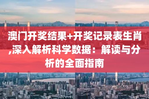 澳门开奖结果+开奖记录表生肖,深入解析科学数据：解读与分析的全面指南