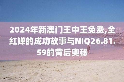 2024年新澳门王中王免费,全红婵的成功故事与NIQ26.81.59的背后奥秘