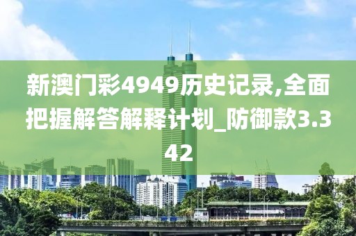 新澳门彩4949历史记录,全面把握解答解释计划_防御款3.342