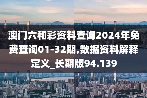 澳门六和彩资料查询2024年免费查询01-32期,数据资料解释定义_长期版94.139