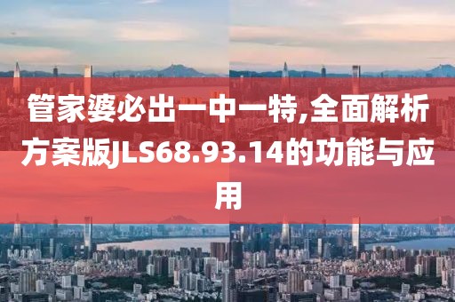管家婆必出一中一特,全面解析方案版JLS68.93.14的功能与应用