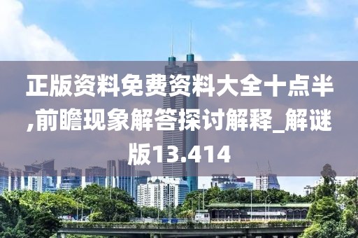 正版资料免费资料大全十点半,前瞻现象解答探讨解释_解谜版13.414