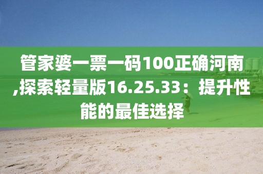 管家婆一票一码100正确河南,探索轻量版16.25.33：提升性能的最佳选择