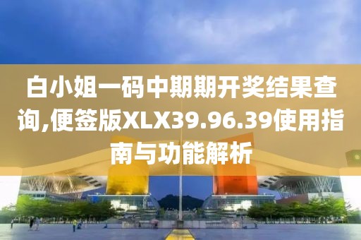 白小姐一码中期期开奖结果查询,便签版XLX39.96.39使用指南与功能解析