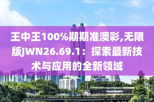 王中王100℅期期准澳彩,无限版JWN26.69.1：探索最新技术与应用的全新领域