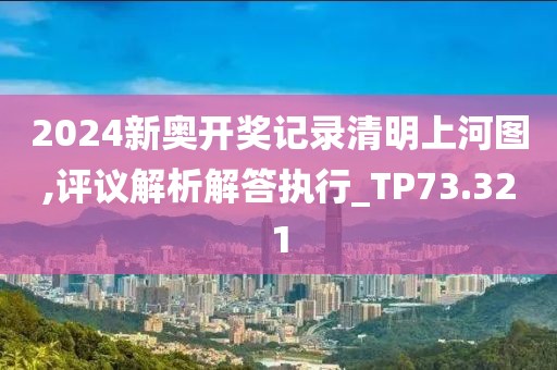2024新奥开奖记录清明上河图,评议解析解答执行_TP73.321