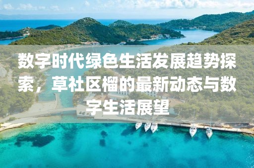数字时代绿色生活发展趋势探索，草社区榴的最新动态与数字生活展望