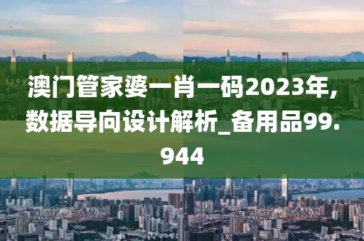 澳门管家婆一肖一码2023年,数据导向设计解析_备用品99.944