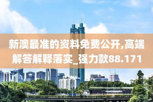 新澳最准的资料免费公开,高端解答解释落实_强力款88.171