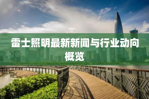 雷士照明最新新闻与行业动向概览
