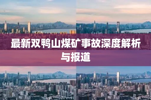 最新双鸭山煤矿事故深度解析与报道