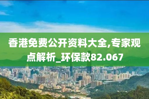 香港免费公开资料大全,专家观点解析_环保款82.067
