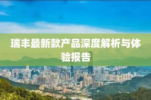 瑞丰最新款产品深度解析与体验报告