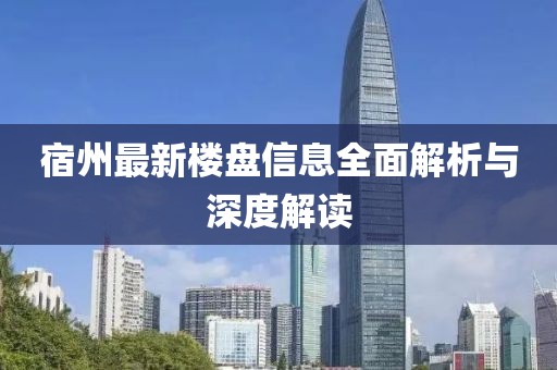 宿州最新楼盘信息全面解析与深度解读
