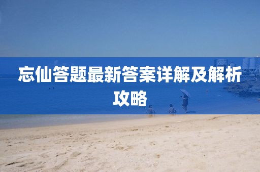 忘仙答题最新答案详解及解析攻略