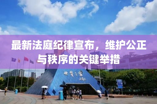 最新法庭纪律宣布，维护公正与秩序的关键举措
