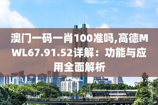 澳门一码一肖100准吗,高德MWL67.91.52详解：功能与应用全面解析