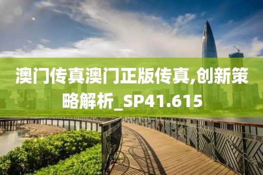 澳门传真澳门正版传真,创新策略解析_SP41.615