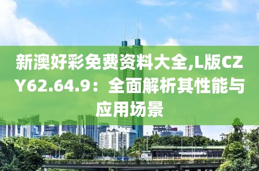 新澳好彩免费资料大全,L版CZY62.64.9：全面解析其性能与应用场景