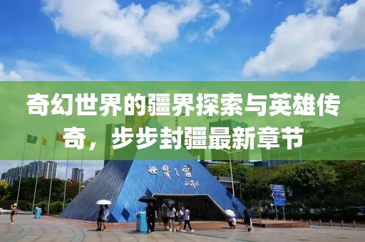 奇幻世界的疆界探索与英雄传奇，步步封疆最新章节