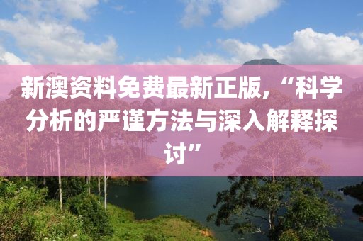 新澳资料免费最新正版,“科学分析的严谨方法与深入解释探讨”
